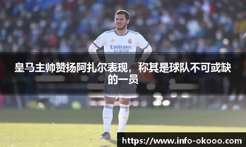 皇马主帅赞扬阿扎尔表现，称其是球队不可或缺的一员