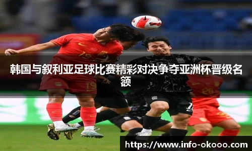 韩国与叙利亚足球比赛精彩对决争夺亚洲杯晋级名额