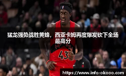 猛龙强势战胜黄蜂，西亚卡姆再度爆发砍下全场最高分