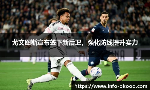 尤文图斯宣布签下新后卫，强化防线提升实力