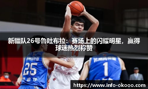 新疆队26号鲁吐布拉：赛场上的闪耀明星，赢得球迷热烈称赞