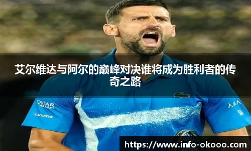 艾尔维达与阿尔的巅峰对决谁将成为胜利者的传奇之路