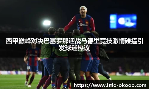 西甲巅峰对决巴塞罗那迎战马德里竞技激情碰撞引发球迷热议