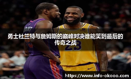 勇士杜兰特与詹姆斯的巅峰对决谁能笑到最后的传奇之战